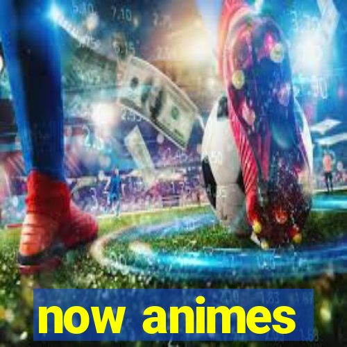now animes